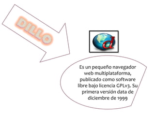 Es un pequeño navegador
web multiplataforma,
publicado como software
libre bajo licencia GPLv3. Su
primera versión data de
diciembre de 1999
 