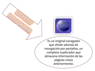 Es un original navegador
que añade además de
navegación por pestañas, un
completo explorador que
almacena información de las
páginas vistas
anteriormente.
 