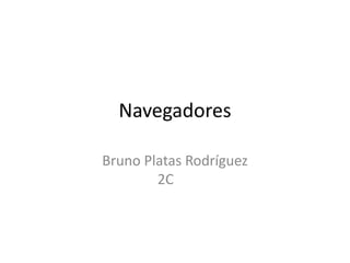 Navegadores
Bruno Platas Rodríguez
2C

 
