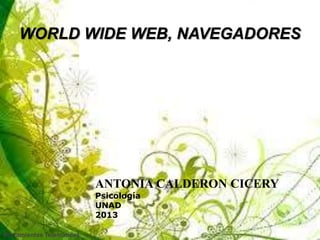 WORLD WIDE WEB, NAVEGADORES
ANTONIA CALDERON CICERY
Psicología
UNAD
2013
Herramientas Telemáticas
1
 
