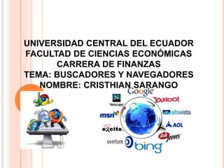 UNIVERSIDAD CENTRAL DEL ECUADOR
FACULTAD DE CIENCIAS ECONÓMICAS
CARRERA DE FINANZAS
TEMA: BUSCADORES Y NAVEGADORES
NOMBRE: CRISTHIAN SARANGO
 