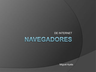 NAVEGADORES DE INTERNET Miguel Ayala 