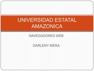 UNIVERSIDAD ESTATAL
    AMAZONICA
   NAVEGADORES WEB

    DARLENY MERA
 