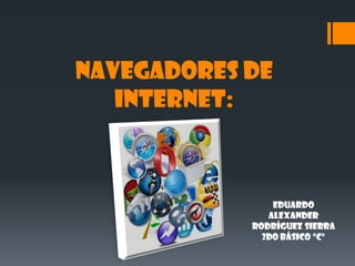 Navegadores de internet: 
Eduardo Alexander 
Rodríguez sierra 
2do básico “C”  