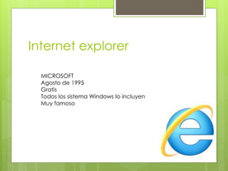 Internet explorer 
MICROSOFT 
Agosto de 1995 
Gratis 
Todos los sistema Windows lo incluyen 
Muy famoso  
