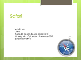 Safari 
Apple Inc. 
2003 
Pagado dependiendo dispositivo 
Navegador rápido con sistemas APPLE 
Sistema intuitivo  