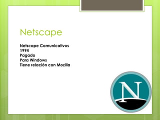 Netscape 
Netscape Comunicativos 
1994 
Pagado 
Para Windows 
Tiene relación con Mozilla 
 