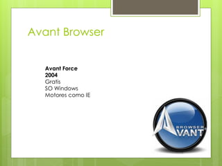 Avant Browser 
Avant Force 
2004 
Gratis 
SO Windows 
Motores como IE 
 
