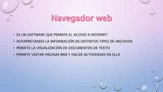 • ES UN SOFTWARE QUE PERMITE EL ACCESO A INTERNET
• INTERPRETANDO LA INFORMACIÓN DE DISTINTOS TIPOS DE ARCHIVOS
• PERMITE LA VISUALIZACIÓN DE DOCUMENTOS DE TEXTO
• PERMITE VISITAR PÁGINAS WEB Y HACER ACTIVIDADES EN ELLA