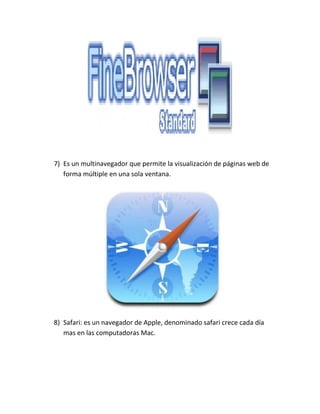 7) Es un multinavegador que permite la visualización de páginas web de
forma múltiple en una sola ventana.
8) Safari: es un navegador de Apple, denominado safari crece cada día
mas en las computadoras Mac.
 