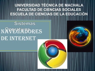 NAVEGADORES
DE INTERNET
UNIVERSIDAD TÉCNICA DE MACHALA
FACULTAD DE CIENCIAS SOCIALES
ESCUELA DE CIENCIAS DE LA EDUCACIÓN
Alex Quichimbo Diaz
 