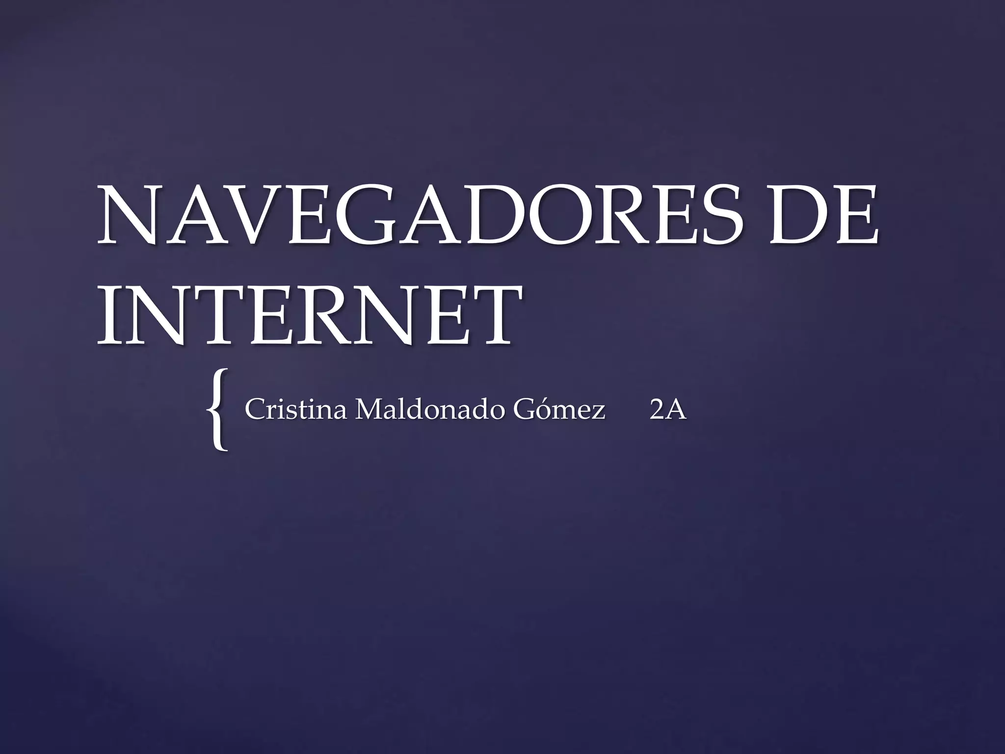 NAVEGADORES DE
INTERNET
{
Cristina Maldonado Gómez
2A