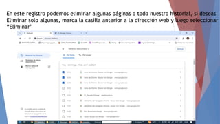 En este registro podemos eliminar algunas páginas o todo nuestro historial, si deseas
Eliminar solo algunas, marca la casilla anterior a la dirección web y luego seleccionar
“Eliminar”
 