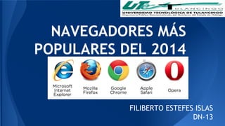 NAVEGADORES MÁS 
POPULARES DEL 2014 
FILIBERTO ESTEFES ISLAS 
DN-13 
 