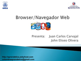 Browser/Navegador Web Presenta:    Juan Carlos Carvajal  John Eliseo Olivera    http://aprendetics.zobyhost.com colombiaaprendetics@gmail.com 
