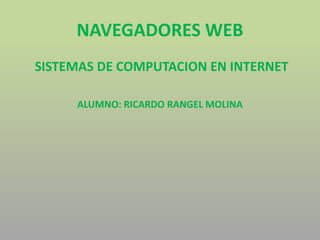 NAVEGADORES WEB
SISTEMAS DE COMPUTACION EN INTERNET
ALUMNO: RICARDO RANGEL MOLINA
 