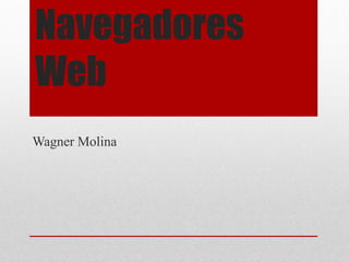 Navegadores Web 
Wagner Molina  