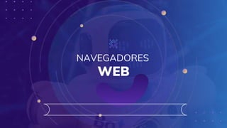 NAVEGADORES
WEB
 
