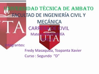 UNIVERSIDAD TÉCNICA DE AMBATOFACULTAD DE INGENIERÍA CIVIL Y MECÁNICACARRERA DE CIVIL Materia:INGENIERÍA NTICs II Integrantes: FredyMasaquiza, Toapanta Xavier 		Curso : Segundo  “D” 