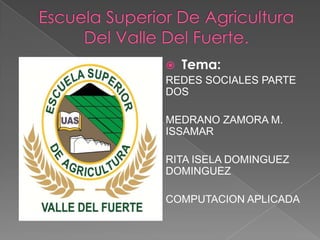  Tema:
REDES SOCIALES PARTE
DOS

MEDRANO ZAMORA M.
ISSAMAR

RITA ISELA DOMINGUEZ
DOMINGUEZ

COMPUTACION APLICADA
 