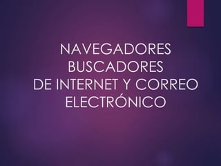 NAVEGADORES
BUSCADORES
DE INTERNET Y CORREO
ELECTRÓNICO
 