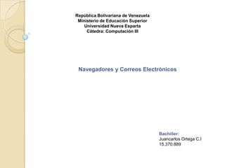 República Bolivariana de Venezuela Ministerio de Educación Superior Universidad Nueva Esparta  Cátedra: Computación III Navegadores y Correos Electrónicos Bachiller: Juancarlos Ortega C.I 15.370.889 