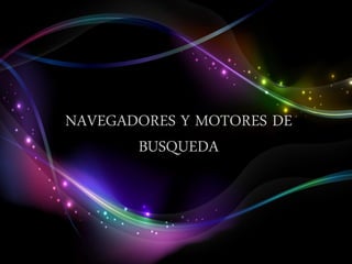 NAVEGADORES Y MOTORES DE
       BUSQUEDA
 