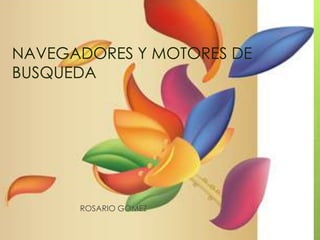NAVEGADORES Y MOTORES DE
BUSQUEDA




      ROSARIO GOMEZ
 