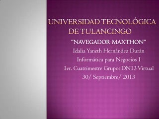 “NAVEGADOR MAXTHON”
IdaliaYaneth Hernández Durán
Informática para Negocios I
1er. Cuatrimestre Grupo: DN13Virtual
30/ Septiembre/ 2013
 
