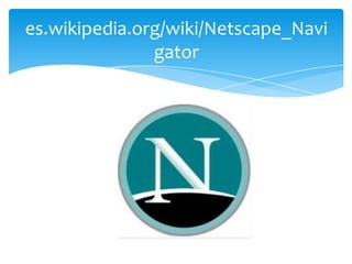es.wikipedia.org/wiki/Netscape_Navi
               gator
 