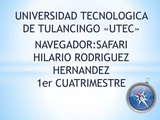 UNIVERSIDAD TECNOLOGICA
 DE TULANCINGO «UTEC»
   NAVEGADOR:SAFARI
   HILARIO RODRIGUEZ
       HERNANDEZ
   1er CUATRIMESTRE
 
