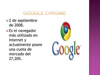  2 de septiembre
de 2008.
 Es el navegador
más utilizado en
Internet y
actualmente posee
una cuota de
mercado del
27,20%.
 