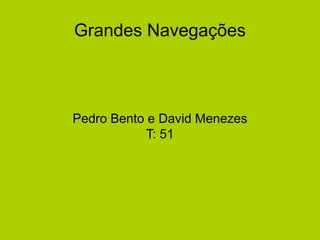 Grandes Navegações
Pedro Bento e David Menezes
T: 51
 