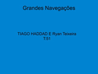 Grandes Navegações
TIAGO HADDAD E Ryan Teixeira
T:51
 