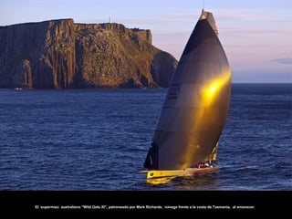 El supermaxi australiano "Wild Oats XI", patroneado por Mark Richards, navega frente a la costa de Tasmania, al amanecer.
 