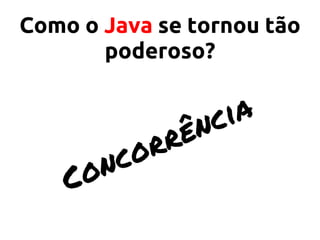 Como o Java se tornou tão
poderoso?
Concorrência
 