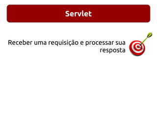 Servlet
Receber uma requisição e processar sua
resposta
 