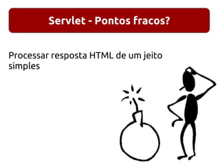 Servlet - Pontos fracos?
Processar resposta HTML de um jeito
simples
 