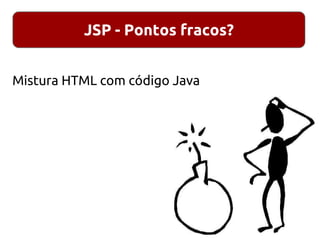 JSP - Pontos fracos?
Mistura HTML com código Java
 