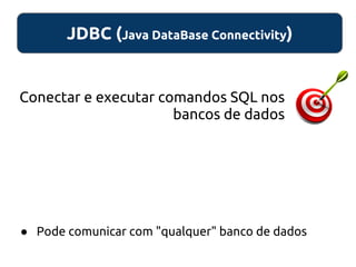 JDBC (Java DataBase Connectivity)
● Pode comunicar com "qualquer" banco de dados
Conectar e executar comandos SQL nos
bancos de dados
 
