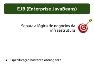 EJB (Enterprise JavaBeans)
● Especificação bastante abrangente
Separa a lógica de negócios da
infraestrutura
 