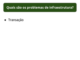 Quais são os problemas de infraestrutura?
● Transação
 