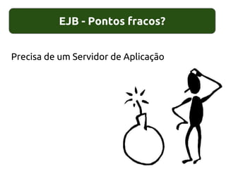 EJB - Pontos fracos?
Precisa de um Servidor de Aplicação
 