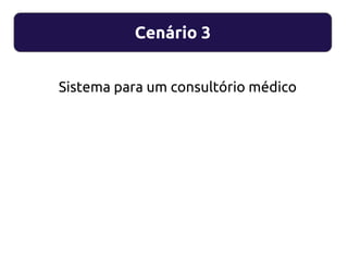 Cenário 3
Sistema para um consultório médico
 