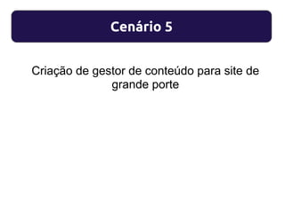 Cenário 5
Criação de gestor de conteúdo para site de
grande porte
 