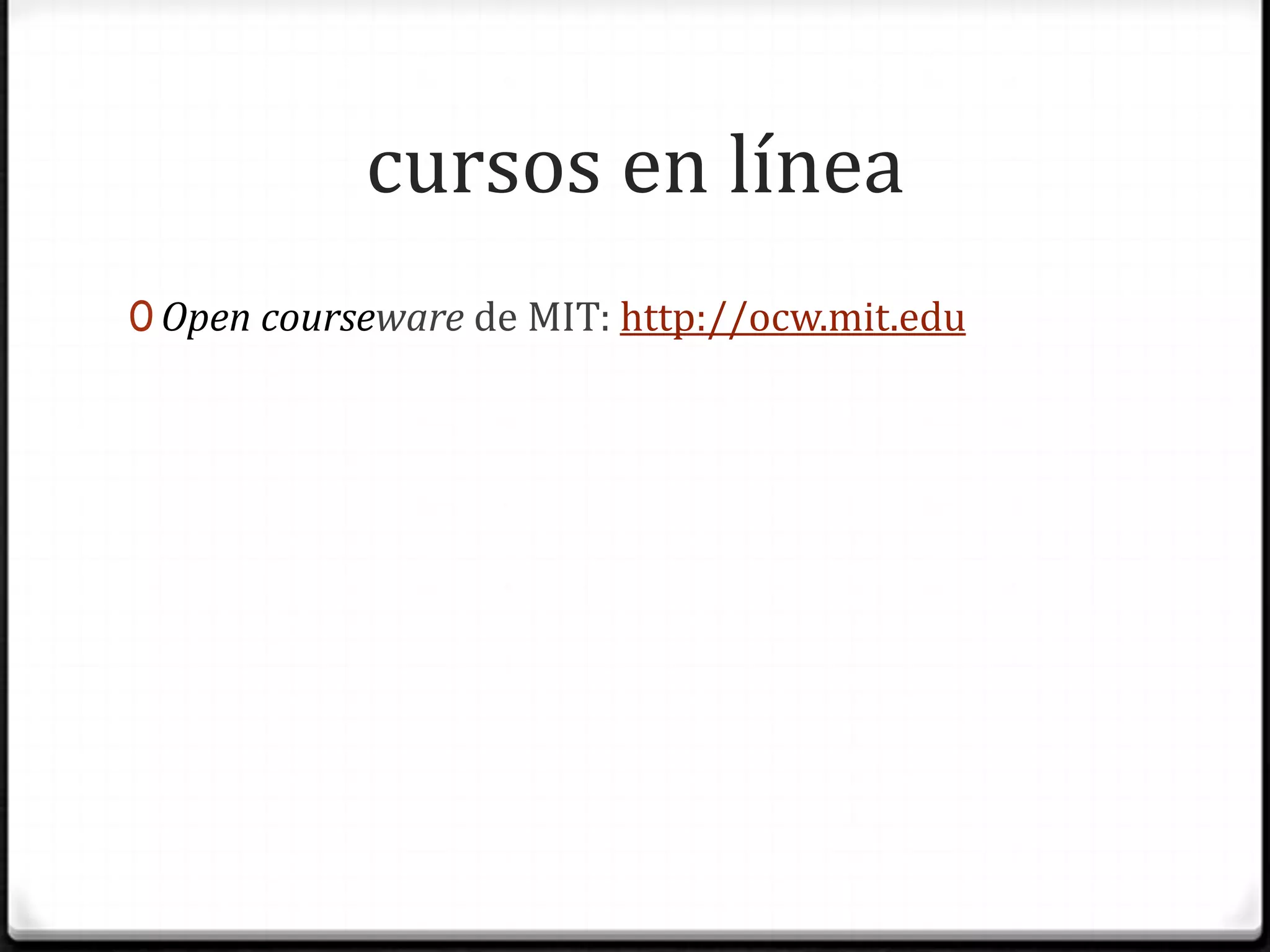 cursos en líneaOpencourseware de MIT: http://ocw.mit.edu