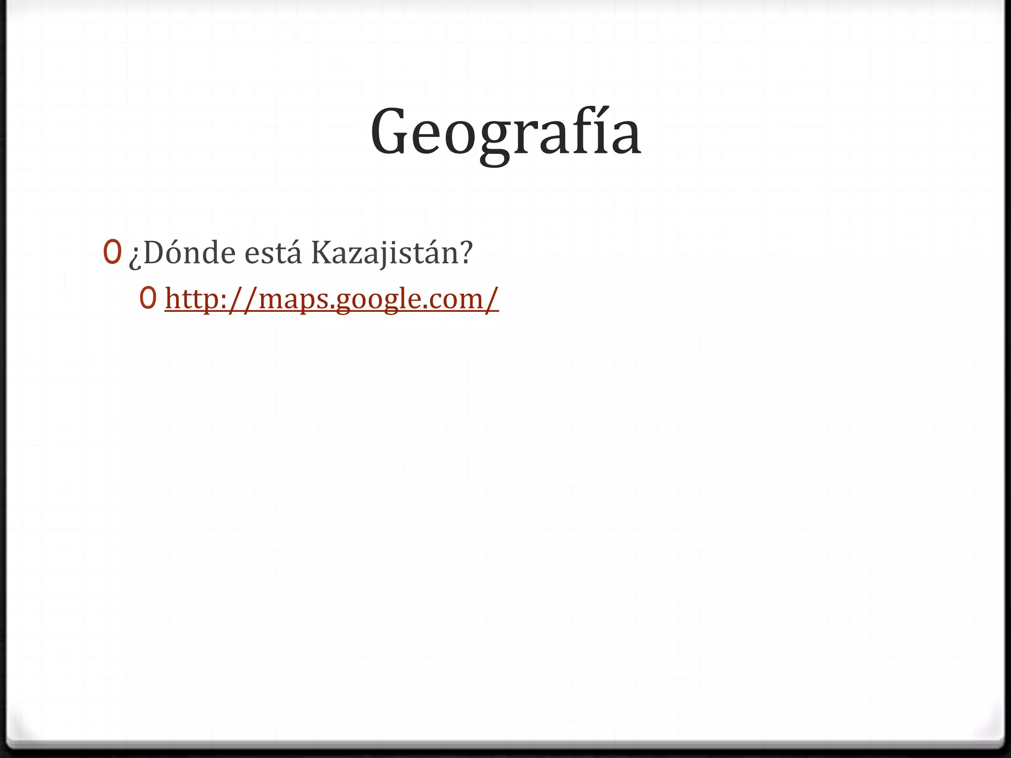 Geografía¿Dónde está Kazajistán?http://maps.google.com/