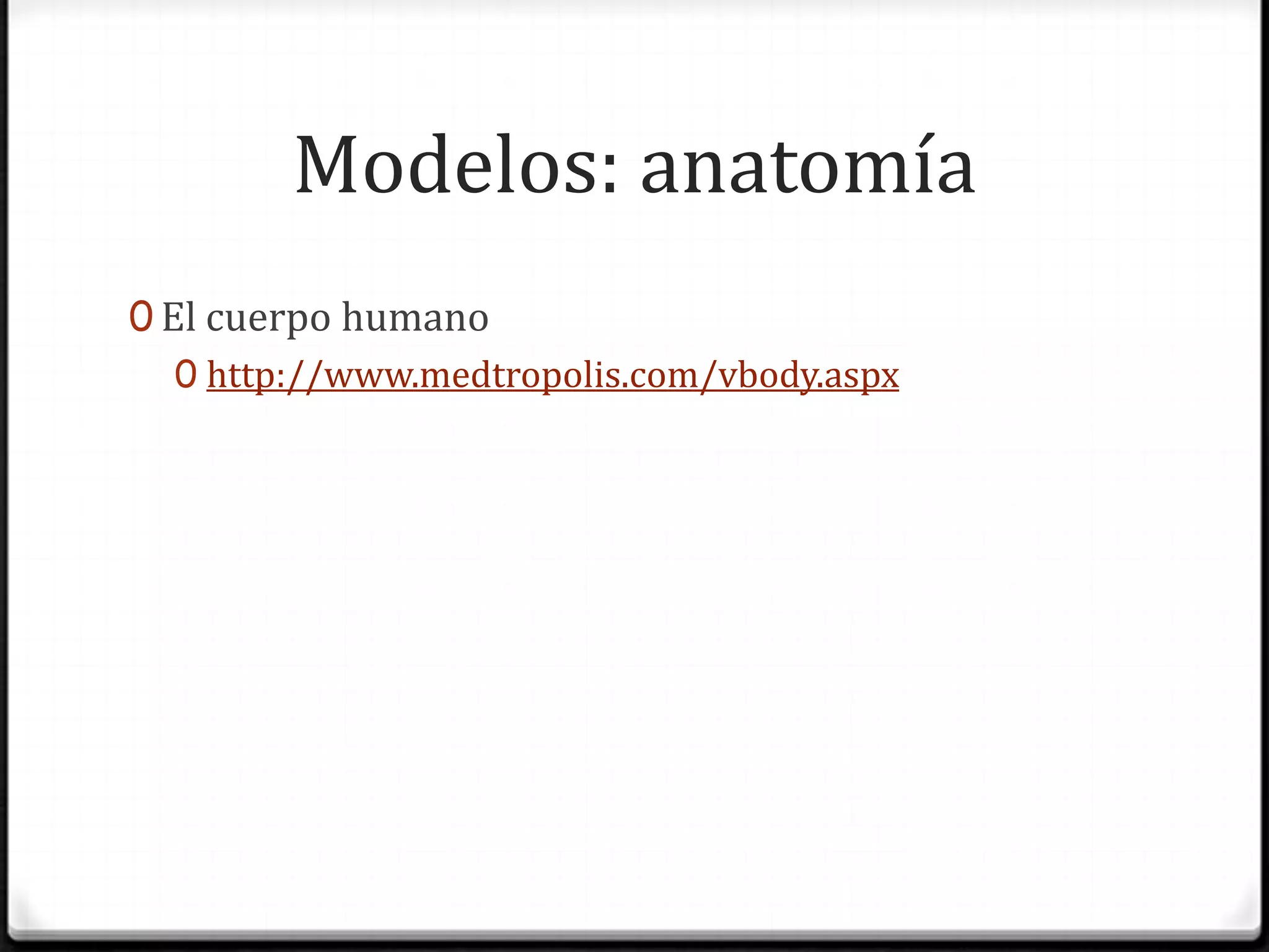 Modelos: anatomíaEl cuerpo humanohttp://www.medtropolis.com/vbody.aspx