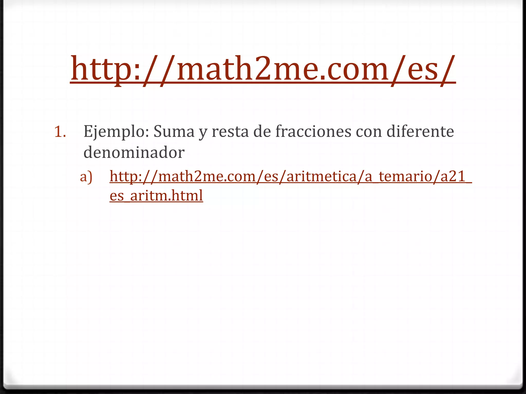 http://math2me.com/es/Ejemplo: Suma y resta de fracciones con diferente denominadorhttp://math2me.com/es/aritmetica/a_temario/a21_es_aritm.html