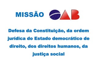 MISSÃO

Defesa da Constituição, da ordem
jurídica do Estado democrático de
direito, dos direitos humanos, da
          justiça social
 